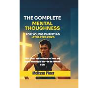 The Complete Mental Toughness for Young Christian Athletes 2026: Faith, Focus, and Resilience for Teens and Tweens Who Play to Win-On the Field and in Life