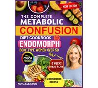 THE COMPLETE METABOLIC CONFUSION DIET COOKBOOK FOR ENDOMORPH BODY TYPE WOMEN OVER 50: ''Quick & Delicious 5-Ingredient Recipes With A 6-Week Meal Plan ... Fat, Boost Energy... (NORA ELLISTON BOOKS)