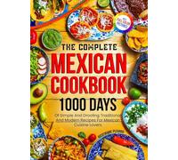 The Complete Mexican Cookbook: 1000 Days Of Simple And Drooling Traditional And Modern Recipes For Mexican Cuisine Lovers Full-Color Picture Premium Edition