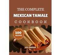 The Complete Mexican Tamale Cookbook: Easy-to-Make Sweet Tamale for Every Skill Level (The Complete Dessert Cookbook Series)