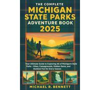 The Complete Michigan State Parks Adventure Book 2025: Your Ultimate Guide to Exploring All of Michigan’s State Parks - Hikes, Campgrounds, Hidden Gems, and Outdoor Fun for Every Season