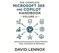 The Complete Microsoft 365 and Copilot Handbook - Volume II: Advanced Automations, Power Platform Tools, and Expert AI Workflows (Microsoft 365 ... Presentations, and Modern Productivity)