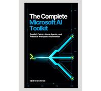 The Complete Microsoft AI Toolkit: Copilot, Fabric, Azure Agents, and Practical Workplace Automation: 1 (Microsoft AI Development and Workplace Collaboration Series)