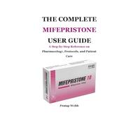 THE COMPLETE MIFEPRISTONE USER GUIDE: A Step-by-Step Reference on Pharmacology, Protocols, and Patient Care