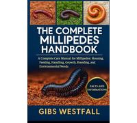 THE COMPLETE MILLIPEDES HANDBOOK: A Complete Care Manual for Millipedes: Housing, Feeding, Handling, Growth, Breeding, and Environmental Needs.