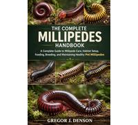 THE COMPLETE MILLIPEDES HANDBOOK: A Complete Guide to Millipede Care, Habitat Setup, Feeding, Breeding, and Maintaining Healthy Pet Millipedes