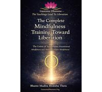 The Complete Mindfulness Training Toward Liberation: The Union of Satipaṭṭhāna (Foundational Mindfulness) and Anussati (Higher Mindfulness) (Gautama Dhamma - The Teachings Lead To Liberation)