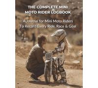 The Complete Mini Moto Rider Logbook: A Journal for Mini Moto Riders To Record Every Ride, Race & Goal | A Training Companion for Mini Moto Practice, ... & Fun (Home Town Motorsports Puzzle Books)