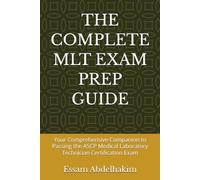 THE COMPLETE MLT EXAM PREP GUIDE: Your Comprehensive Companion to Passing the ASCP Medical Laboratory Technician Certification Exam (Medical Exams)