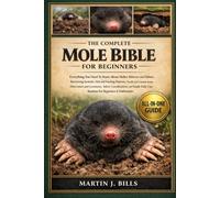 THE COMPLETE MOLES BIBLE FOR BEGINNERS: Everything You Need To Know About Moles: Behavior and habitat, burrowing systems, diet and feeding patterns, ... care routines for beginners & enthusiasts