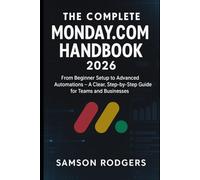 The Complete Monday.com Handbook 2026: From Beginner Setup to Advanced Automations - A Clear, Step-by-Step Guide for Teams and Businesses