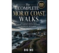 The Complete Moray Coast Walks: Spectacular Coastal Trails, Historic Harbours, Wildlife Encounters & Effortless Trip Planning