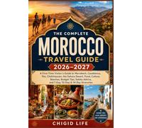 The Complete Morocco Travel Guide 2026-2027: A First-Time Visitor's Guide to Marrakech, Casablanca, Fes, Chefchaouen, the Sahara Desert, Food, ... and 7-Day, 10-Day & 14-Day Itineraries