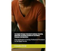 The Complete Mortgage Professional's Handbook: Processing, Underwriting, and Closing Procedures for Loan Officers, Processors, and Underwriters: From ... Professional Procedures for Mortgage Success