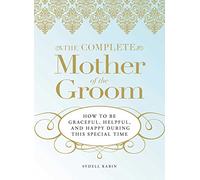 The Complete Mother of the Groom: How to be Graceful, Helpful and Happy During This Special Time