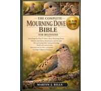 THE COMPLETE MOURNING DOVE BIBLE FOR BEGINNERS: Everything You Need To Know About Mourning Doves: Behavior and habitat, identification and life cycle, ... knowledge for beginners & enthusiasts