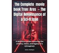 The Complete movie book Tron: Ares - The Digital Renaissance of a Sci-Fi Icon: A definitive guide capturing the artistry, vision, and legacy of a reimagined.