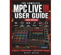 THE COMPLETE MPC LIVE III USER GUIDE (2026 EDITION): Learn Sampling, Drum Programming, Stem Separation, Recording, Mixing, and Live Performance Techniques