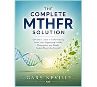 The Complete MTHFR Solution: A Practical Guide to Understanding Your Genes, Supporting Healthy Methylation, and Finally Feeling More Like Yourself ... Smart Supplements, and Lifestyle Habits