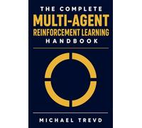 The Complete Multi-agent Reinforcement Learning Handbook: Design, Train, Optimize, and Deploy Intelligent Agents for Complex Dynamic Environments and Scalable AI Systems