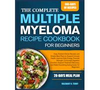 THE COMPLETE MULTIPLE MYELOMA RECIPE COOKBOOK FOR BEGINNERS: Easy, Nutrient-Dense Recipes and Simple Meal Plans to Support Immune Health, Improve ... Treatment Recovery, and Make Nourishing