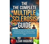The Complete Multiple Sclerosis Guide: Essential Information About MS, Common Symptoms, Daily Life, Lifestyle Habits, Emotional Well-Being, and Practical Self-Care