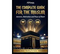 The Complete Muslim Guide: Answers, Motivation and Peace of Heart: A Practical Guide to Return to Allah, Strengthen Your Faith and Transform Your Life