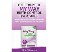 THE COMPLETE MY WAY BIRTH CONTROL USER GUIDE: Essential Instructions, Dosage Guidelines, and Safety Details for Confident and Effective Use