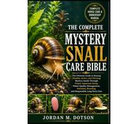 THE COMPLETE MYSTERY SNAIL CARE BIBLE: The Ultimate Guide to Raising Healthy, Active, and Thriving Mystery Snails Through Proper Aquarium Setup, Water ... Breeding, and Responsible Long-Term Care