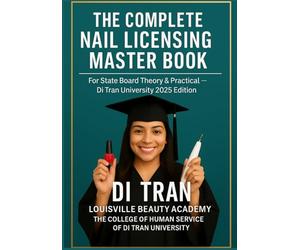 THE COMPLETE NAIL LICENSING MASTER BOOK: For State Board Theory & Practical - Di Tran University 2025 Edition 50 Chapters • LBA Humanization Model • YES I CAN → I HAVE DONE IT