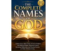 The Complete Names of God: Explore Every Major Name of God in Scripture with Biblical Insights, Historical Context, Devotional Reflections, and Practical Lessons for Daily Christian Living