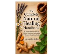 The Complete Natural Healing Handbook: A Comprehensive Guide to Herbs, Nutrition, and Natural Therapies for Lifelong Health