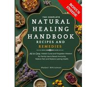 The Complete Natural Healing Handbook Recipes And Remedies: All In One Holistic Cures And Forgotten Wisdom For Family Use To Boost Immunity, Relieve Pain And Restore Lasting Health.