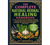 THE COMPLETE NATURAL HERBAL HEALING HANDBOOK: An All in One to Herbal Remedies, Traditional Healing Systems, Natural Therapies, Nutrition, and Mind-Body Wellness.
