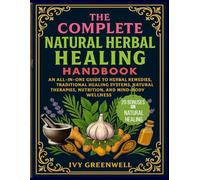 THE COMPLETE NATURAL HERBAL HEALING HANDBOOK (Recipes & Remedies): An All in One to Herbal Remedies, Traditional Healing Systems, Natural Therapies, Nutrition, and Mind-Body Wellness.