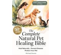 The Complete Natural Pet Healing Bible: Practical Step-by-Step Protocols to Restore Your Pet’s Health Naturally, Prevent Disease, and Save Thousands in Vet Bills