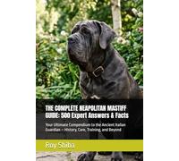 THE COMPLETE NEAPOLITAN MASTIFF GUIDE: 500 Expert Answers & Facts: Your Ultimate Compendium to the Ancient Italian Guardian - History, Care, Training, and Beyond (The Complete Dog Guide Series)
