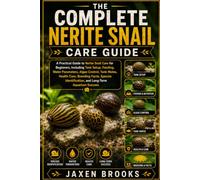 THE COMPLETE NERITE SNAIL CARE GUIDE: A Practical Guide to Nerite Snail Care for Beginners, Including Tank Setup, Feeding, Water Parameters, Algae ... and Long-Term Aquarium Success