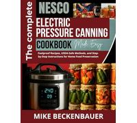 The Complete NESCO Electric Pressure Canning Cookbook: Foolproof Recipes, USDA-Safe Methods, and Step-by-Step Instructions for Home Food Preservation