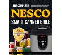 the complete nesco smart canner bible: Preserve Food with Confidence Using 150+ USDA-Tested Recipes and a Structured Step-by-Step System Designed to Help You Create a Fully Stocked Pantry.