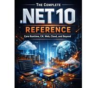 The Complete .NET 10 Reference: Core Runtime, C#, Web, Cloud, and Beyond (All about tech and programming for beginners and professionals)