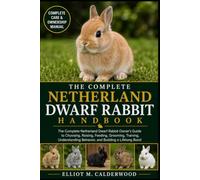 THE COMPLETE NETHERLAND DWARF RABBIT HANDBOOK: The Complete Netherland Dwarf Rabbit Owner’s Guide to Choosing, Raising, Feeding, Grooming, Training, ... Behavior, and Building a Lifelong Bond
