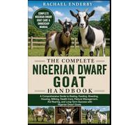 THE COMPLETE NIGERIAN DWARF GOAT HANDBOOK: A Comprehensive Guide to Raising, Feeding, Breeding, Housing, Milking, Health Care, Pasture Management, Kid ... Long-Term Success with Nigerian Dwarf Goats