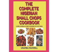 THE COMPLETE NIGERIAN SMALL CHOPS COOKBOOK: ( OVER A DOZEN AUTHENTIC RECIPES WITH PICTURES)