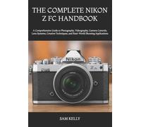 THE COMPLETE NIKON Z FC HANDBOOK: A Comprehensive Guide to Photography, Videography, Camera Controls, Lens Systems, Creative Techniques, and Real-World Shooting Applications