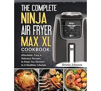 The Complete Ninja Air Fryer Max XL Cookbook: Affordable, Easy & Delicious Recipes to Keep You Devoted to A Healthier Lifestyle