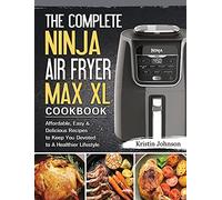 The Complete Ninja Air Fryer Max XL Cookbook: Affordable, Easy & Delicious Recipes to Keep You Devoted to A Healthier Lifestyle