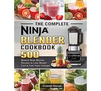 The Complete Ninja Blender Cookbook: 500 Newest Ninja Blender Recipes to Lose Weight Fast and Feel Years Younger