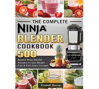 The Complete Ninja Blender Cookbook: 500 Newest Ninja Blender Recipes to Lose Weight Fast and Feel Years Younger