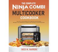 The Complete Ninja Combi Multicooker Cookbook: Your All-in-One Guide to 110+ Delicious and Effortless Recipes: From Breakfast to Dessert with the Ninja Combi Multicooker